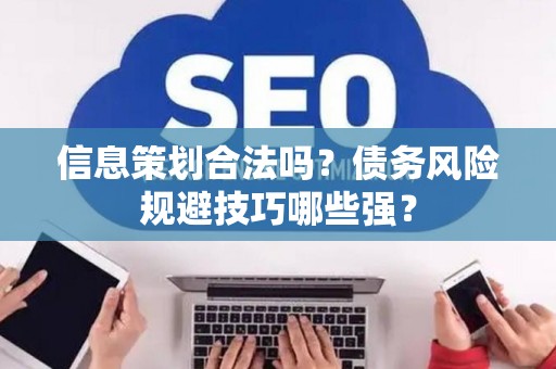 信息策划合法吗？债务风险规避技巧哪些强？